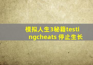 模拟人生3秘籍testingcheats 停止生长